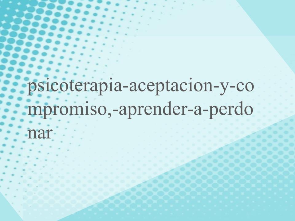 psicoterapia-aceptacion-y-compromiso,-aprender-a-perdonar psicoterapia-aceptacion-y-compromiso,-aprender-a-perdonar